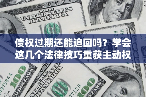 北京债权过期还能追回吗？学会这几个法律技巧重获主动权
