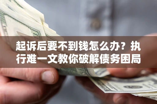 北京起诉后要不到钱怎么办？执行难一文教你破解债务困局