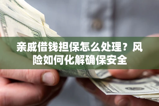 北京亲戚借钱担保怎么处理？风险如何化解确保安全
