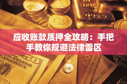 北京应收账款质押全攻略：手把手教你规避法律雷区