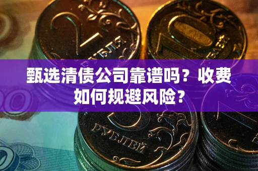 北京甄选清债公司靠谱吗？收费如何规避风险？