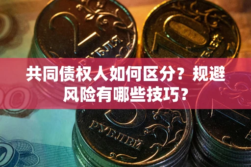 北京共同债权人如何区分？规避风险有哪些技巧？