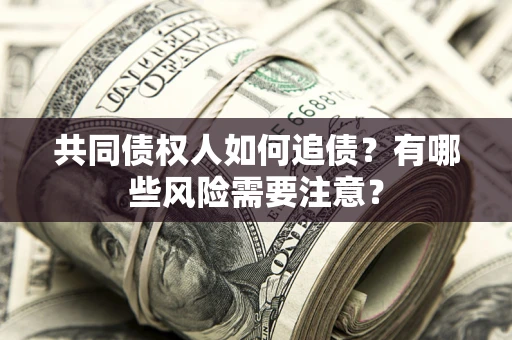 北京共同债权人如何追债？有哪些风险需要注意？