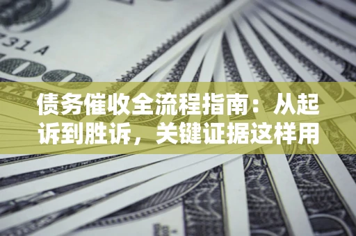 北京债务催收全流程指南：从起诉到胜诉，关键证据这样用