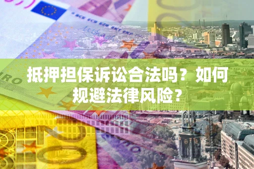 北京抵押担保诉讼合法吗？如何规避法律风险？