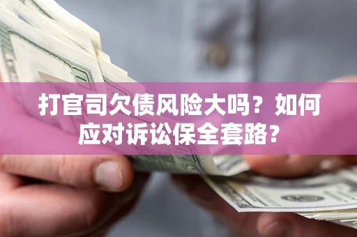 北京打官司欠债风险大吗？如何应对诉讼保全套路？