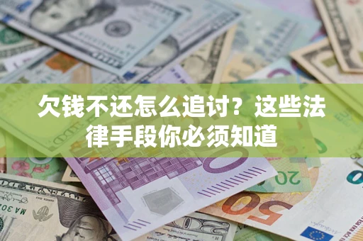 北京欠钱不还怎么追讨？这些法律手段你必须知道