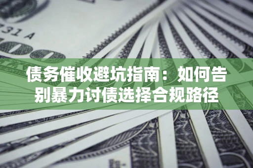 北京债务催收避坑指南：如何告别暴力讨债选择合规路径
