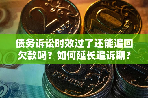 北京债务诉讼时效过了还能追回欠款吗？如何延长追诉期？