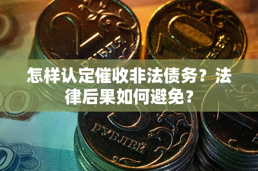 北京怎样认定催收非法债务？法律后果如何避免？