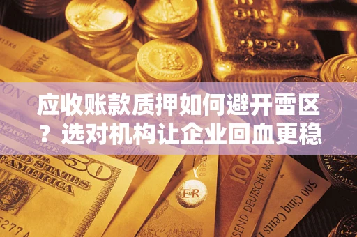 北京应收账款质押如何避开雷区？选对机构让企业回血更稳