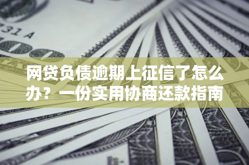北京网贷负债逾期上征信了怎么办？一份实用协商还款指南请收好