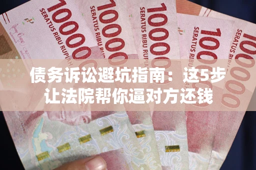 北京债务诉讼避坑指南：这5步让法院帮你逼对方还钱