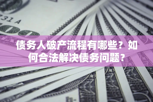 北京债务人破产流程有哪些？如何合法解决债务问题？