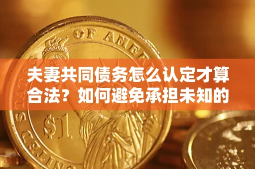 北京夫妻共同债务怎么认定才算合法？如何避免承担未知的债务风险？