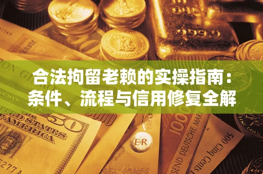 北京合法拘留老赖的实操指南:条件、流程与信用修复全解析 北京合法拘留老赖的实操指南:条件、流程与信用修复全解析