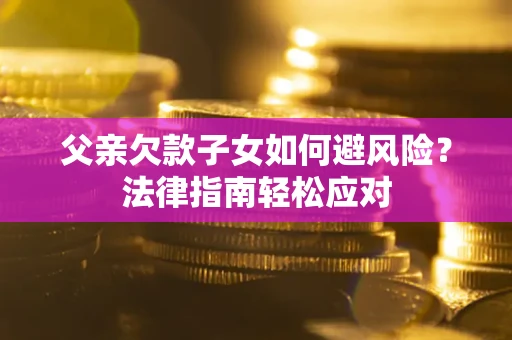 北京父亲欠款子女如何避风险？法律指南轻松应对