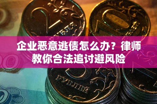 北京企业恶意逃债怎么办？律师教你合法追讨避风险