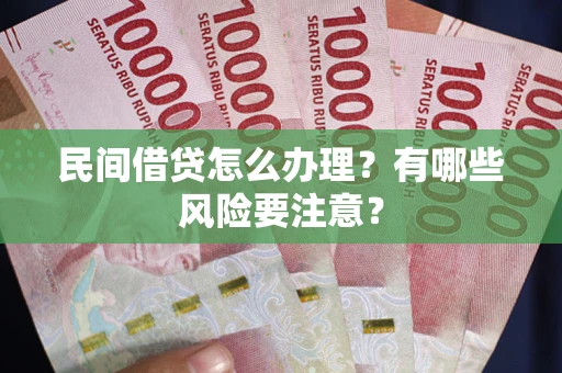 北京民间借贷怎么办理？有哪些风险要注意？
