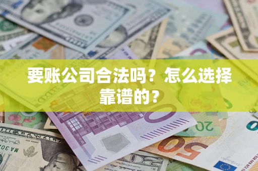 北京要账公司合法吗？怎么选择靠谱的？