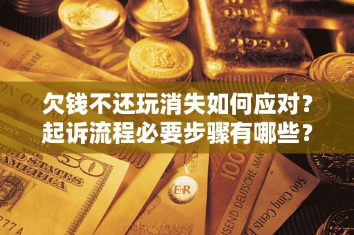 北京欠钱不还玩消失如何应对？起诉流程必要步骤有哪些？