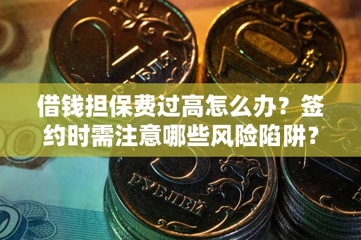 北京借钱担保费过高怎么办？签约时需注意哪些风险陷阱？