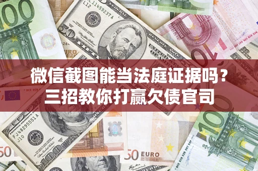北京微信截图能当法庭证据吗？三招教你打赢欠债官司