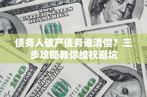 北京债务人破产债务谁清偿?三步攻略教你维权避坑 北京债务人破产债务谁清偿?三步攻略教你维权避坑
