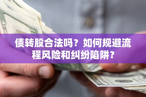 北京债转股合法吗？如何规避流程风险和纠纷陷阱？