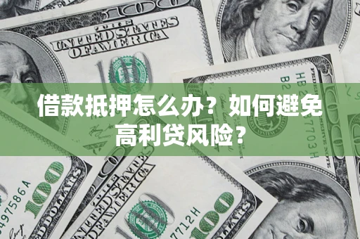 北京借款抵押怎么办？如何避免高利贷风险？