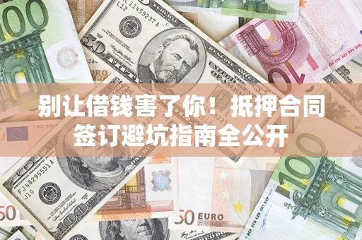 北京别让借钱害了你！抵押合同签订避坑指南全公开