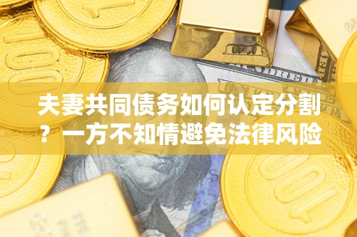北京夫妻共同债务如何认定分割？一方不知情避免法律风险必看！