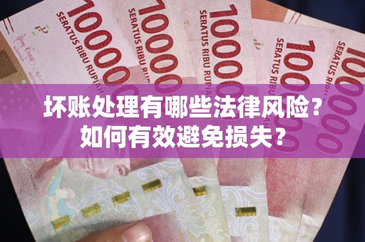 北京坏账处理有哪些法律风险？如何有效避免损失？